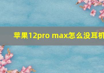 苹果12pro max怎么没耳机